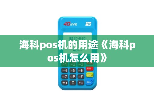 海科pos机的用途《海科pos机怎么用》