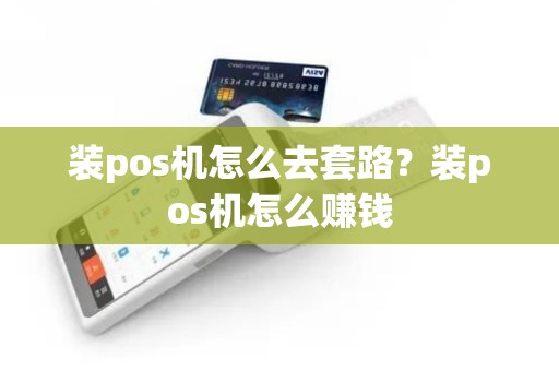 装pos机怎么去套路？装pos机怎么赚钱