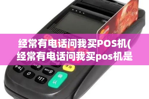 经常有电话问我买POS机(经常有电话问我买pos机是真的吗)