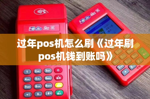 过年pos机怎么刷《过年刷pos机钱到账吗》