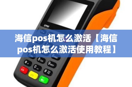 海信pos机怎么激活【海信pos机怎么激活使用教程】