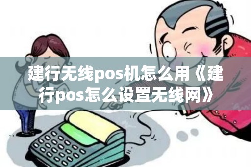建行无线pos机怎么用《建行pos怎么设置无线网》