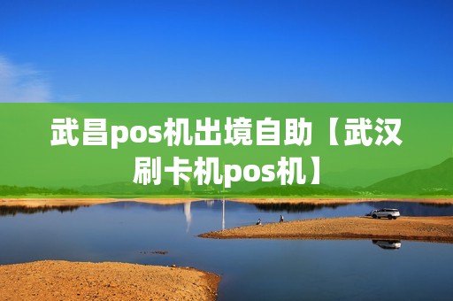 武昌pos机出境自助【武汉刷卡机pos机】