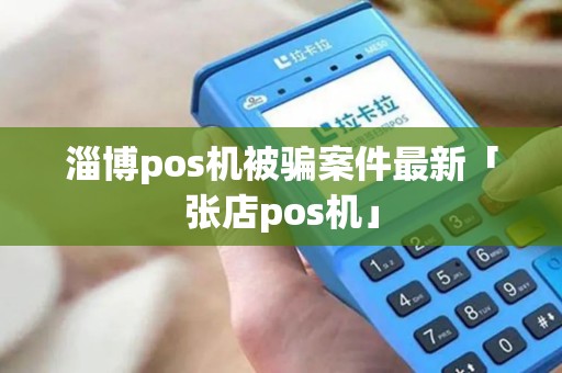 淄博pos机被骗案件最新「张店pos机」