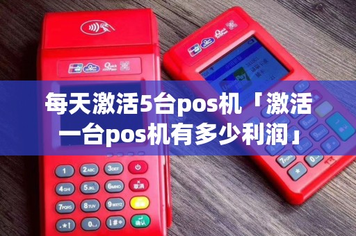 每天激活5台pos机「激活一台pos机有多少利润」
