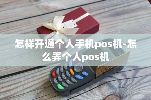 怎样开通个人手机pos机-怎么弄个人pos机