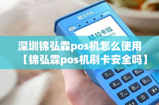 深圳锦弘霖pos机怎么使用【锦弘霖pos机刷卡安全吗】