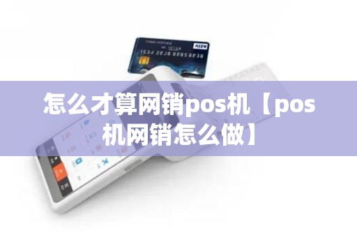 怎么才算网销pos机【pos机网销怎么做】