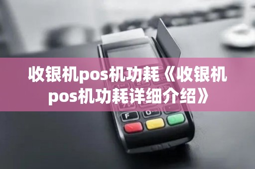 收银机pos机功耗《收银机pos机功耗详细介绍》