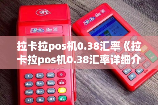 拉卡拉pos机0.38汇率《拉卡拉pos机0.38汇率详细介绍》 拉卡拉pos机0.38汇率《拉卡拉pos机0.38汇率详细介绍》