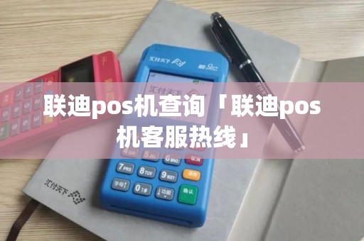 联迪pos机查询「联迪pos机客服热线」
