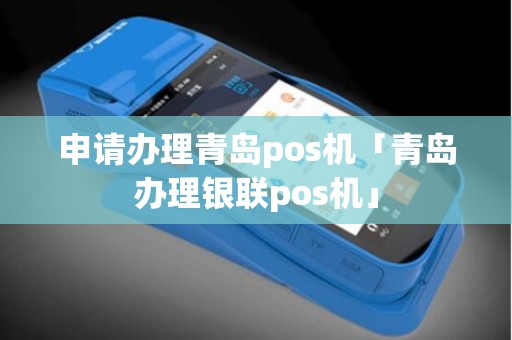 申请办理青岛pos机「青岛办理银联pos机」