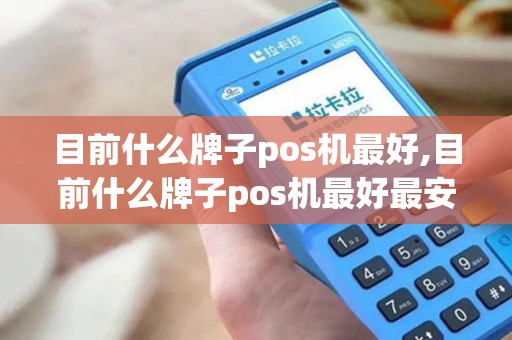 目前什么牌子pos机最好,目前什么牌子pos机最好最安全