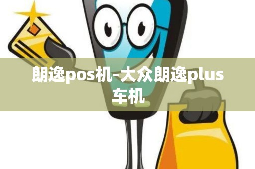 朗逸pos机-大众朗逸plus车机