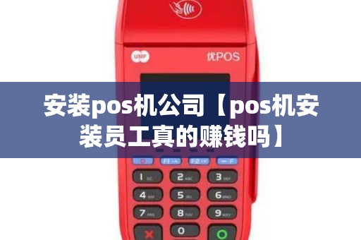 安装pos机公司【pos机安装员工真的赚钱吗】