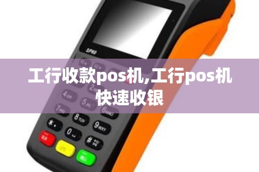 工行收款pos机,工行pos机快速收银