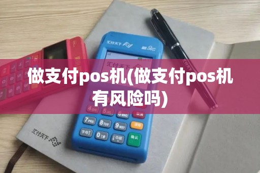 做支付pos机(做支付pos机有风险吗)
