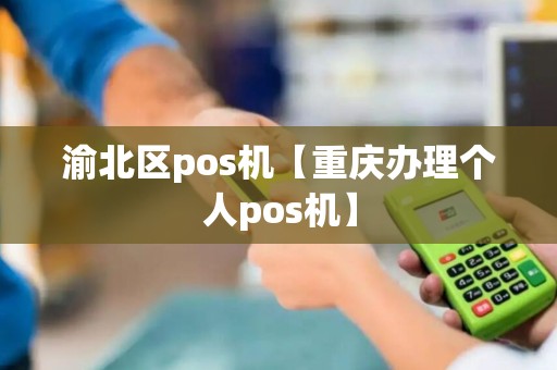 渝北区pos机【重庆办理个人pos机】 渝北区pos机【重庆办理个人pos机】