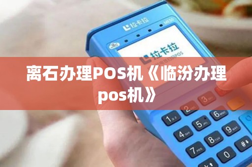 离石办理POS机《临汾办理pos机》