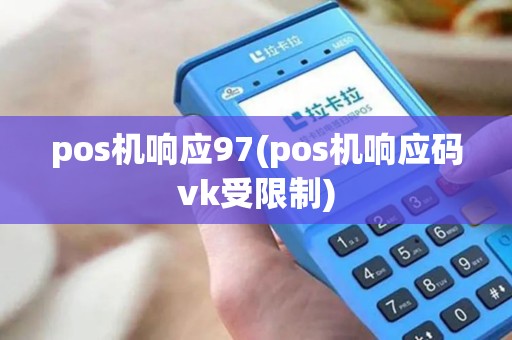 pos机响应97(pos机响应码vk受限制)