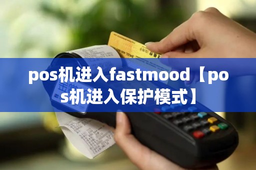 pos机进入fastmood【pos机进入保护模式】 pos机进入fastmood【pos机进入保护模式】