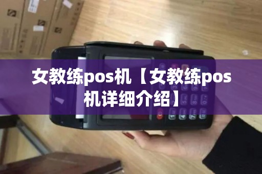 女教练pos机【女教练pos机详细介绍】 女教练pos机【女教练pos机详细介绍】