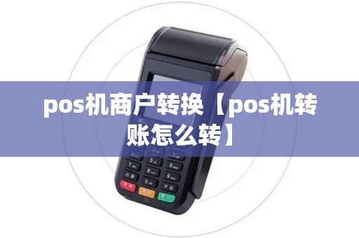 pos机商户转换【pos机转账怎么转】 pos机商户转换【pos机转账怎么转】