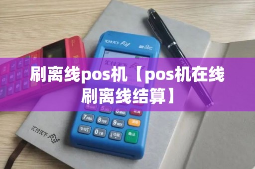 刷离线pos机【pos机在线刷离线结算】