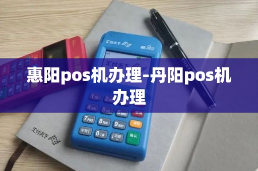 惠阳pos机办理-丹阳pos机办理 惠阳pos机办理-丹阳pos机办理