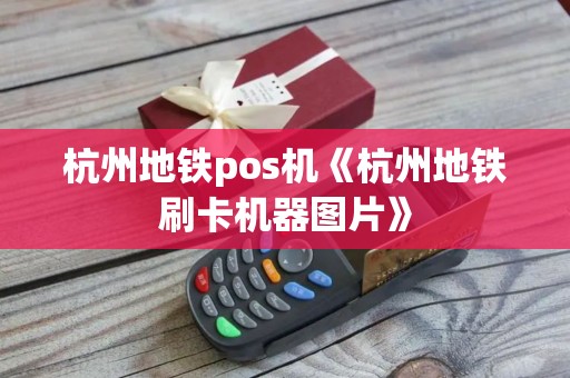杭州地铁pos机《杭州地铁刷卡机器图片》 杭州地铁pos机《杭州地铁刷卡机器图片》
