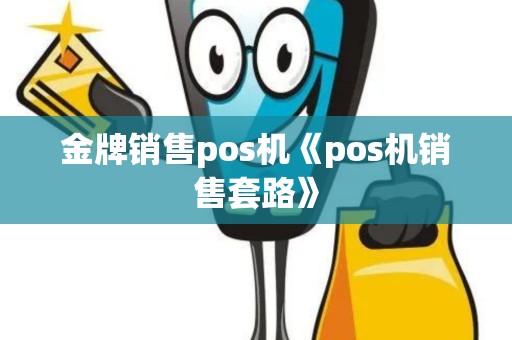 金牌销售pos机《pos机销售套路》