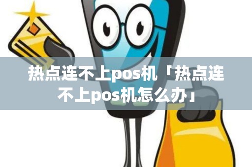 热点连不上pos机「热点连不上pos机怎么办」