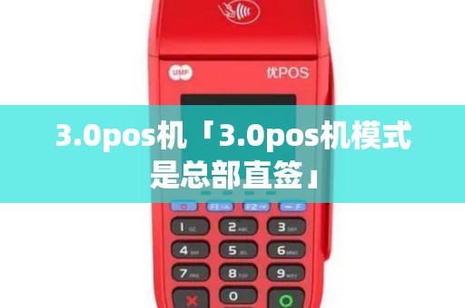 3.0pos机「3.0pos机模式是总部直签」