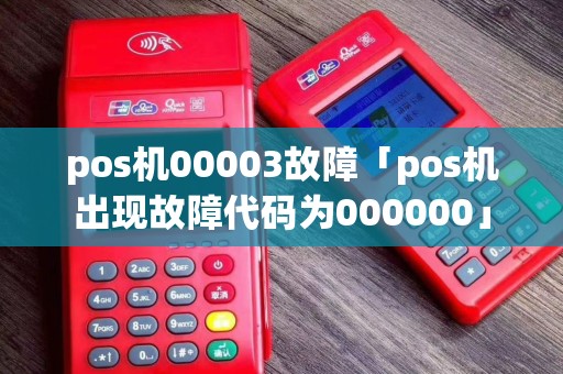 pos机00003故障「pos机出现故障代码为000000」