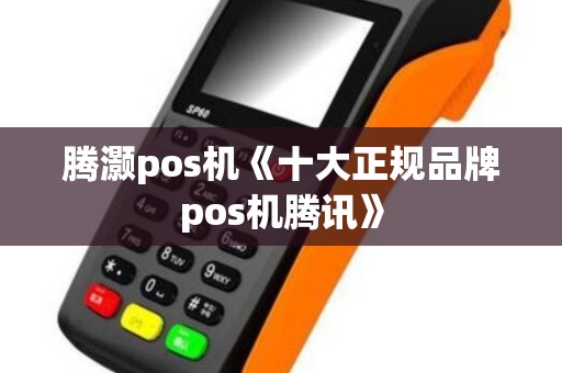 腾灏pos机《十大正规品牌pos机腾讯》