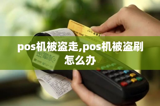 pos机被盗走,pos机被盗刷怎么办