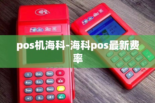 pos机海科-海科pos最新费率