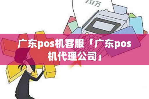 广东pos机客服「广东pos机代理公司」 广东pos机客服「广东pos机代理公司」