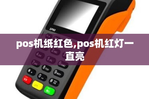 pos机纸红色,pos机红灯一直亮 pos机纸红色,pos机红灯一直亮
