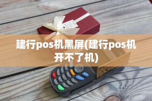 建行pos机黑屏(建行pos机开不了机)