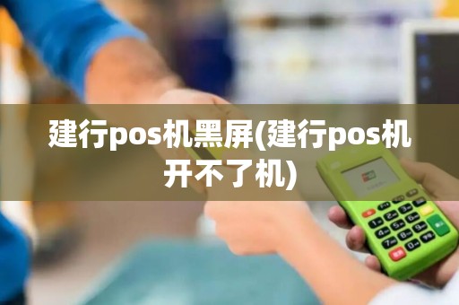建行pos机黑屏(建行pos机开不了机)