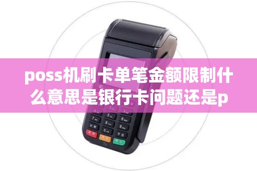 poss机刷卡单笔金额限制什么意思是银行卡问题还是poss