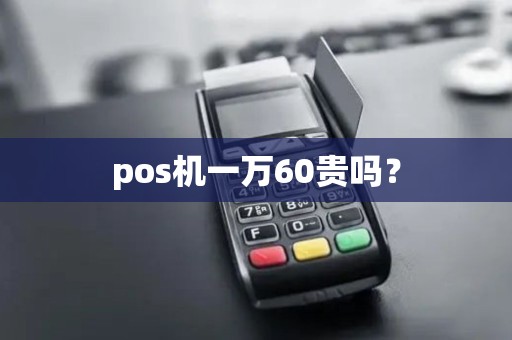 pos机一万60贵吗？