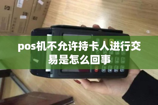 pos机不允许持卡人进行交易是怎么回事 pos机不允许持卡人进行交易是怎么回事