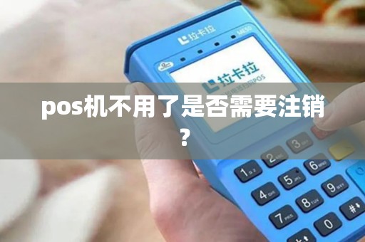 pos机不用了是否需要注销？