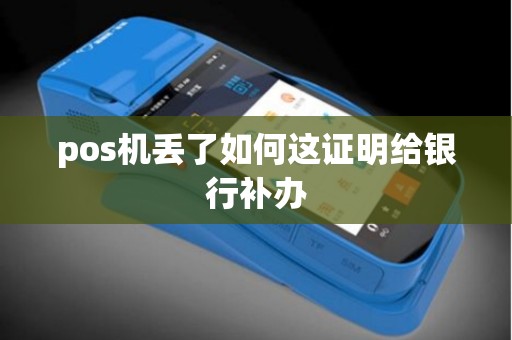 pos机丢了如何这证明给银行补办 pos机丢了如何这证明给银行补办