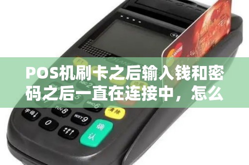 POS机刷卡之后输入钱和密码之后一直在连接中，怎么回事？