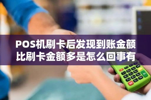 POS机刷卡后发现到账金额比刷卡金额多是怎么回事有遇... POS机刷卡后发现到账金额比刷卡金额多是怎么回事有遇...