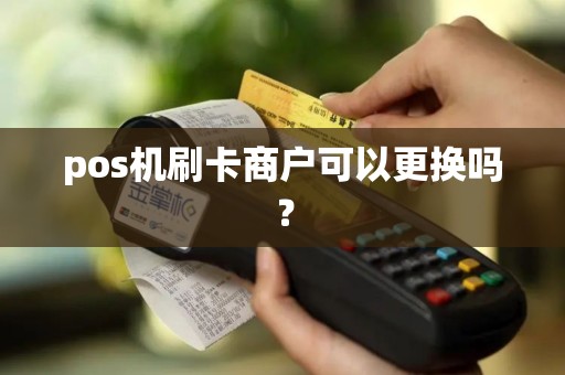 pos机刷卡商户可以更换吗？