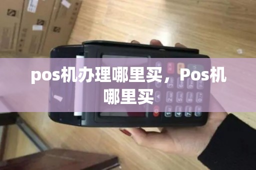 pos机办理哪里买，Pos机哪里买